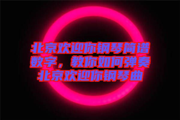 北京歡迎你鋼琴簡(jiǎn)譜數(shù)字，教你如何彈奏北京歡迎你鋼琴曲