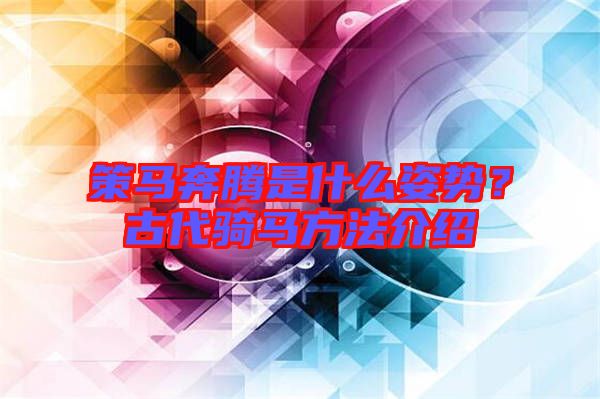 策馬奔騰是什么姿勢(shì)？古代騎馬方法介紹
