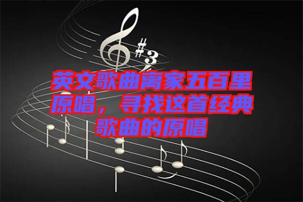 英文歌曲離家五百里原唱，尋找這首經(jīng)典歌曲的原唱