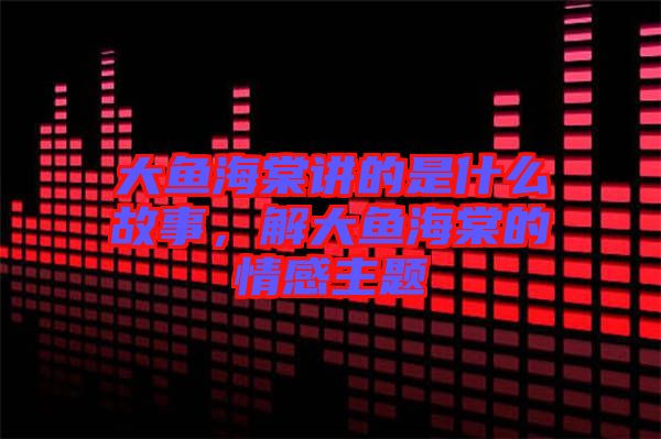 大魚海棠講的是什么故事，解大魚海棠的情感主題