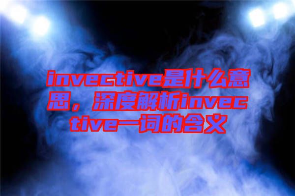 invective是什么意思，深度解析invective一詞的含義