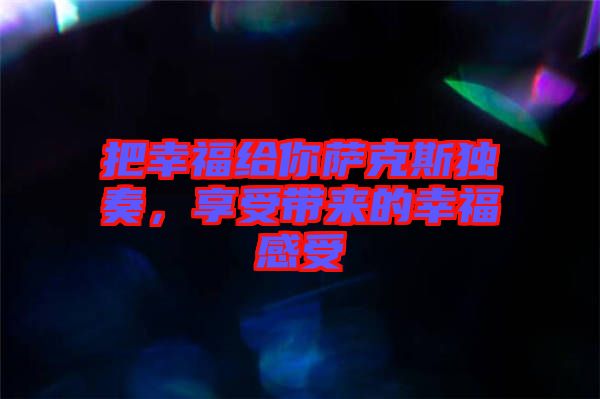 把幸福給你薩克斯獨(dú)奏，享受帶來(lái)的幸福感受