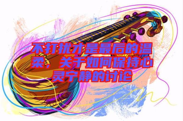 不打擾才是最后的溫柔，關于如何保持心靈寧靜的討論