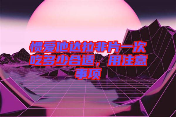 慣愛他達(dá)拉非片一次吃多少合適，用注意事項