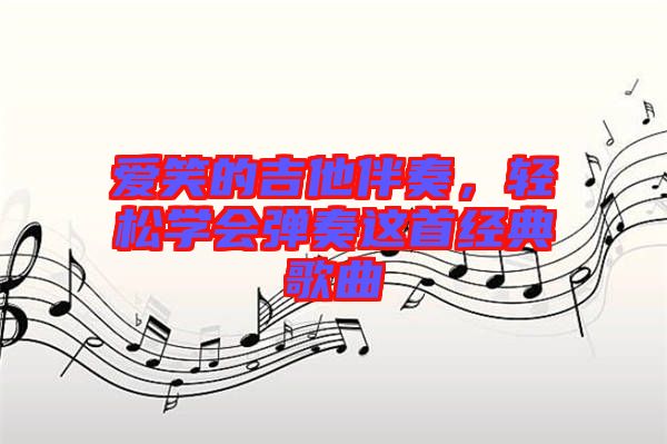 愛(ài)笑的吉他伴奏，輕松學(xué)會(huì)彈奏這首經(jīng)典歌曲
