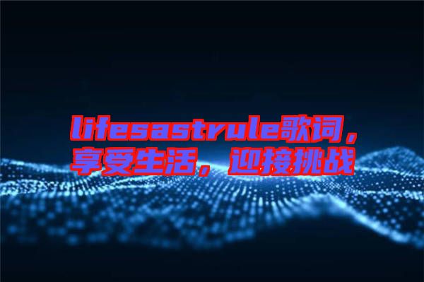 lifesastrule歌詞，享受生活，迎接挑戰(zhàn)