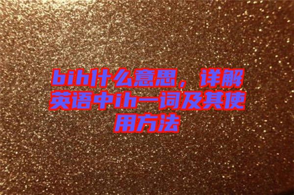 bih什么意思，詳解英語中ih一詞及其使用方法