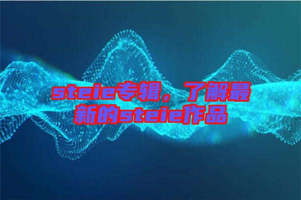 steie專輯，了解最新的steie作品