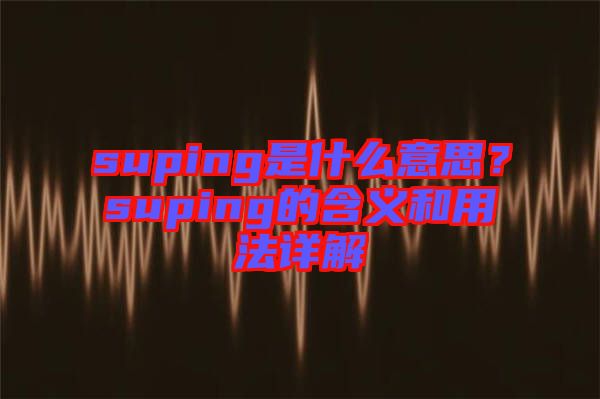suping是什么意思？suping的含義和用法詳解