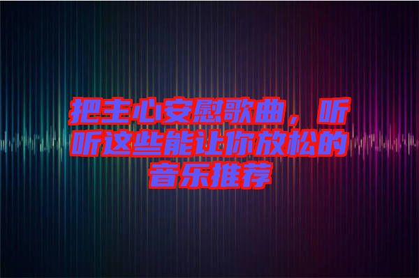 把主心安慰歌曲，聽聽這些能讓你放松的音樂推薦