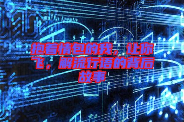 抱著情包的我，讓你飛，解流行語的背后故事