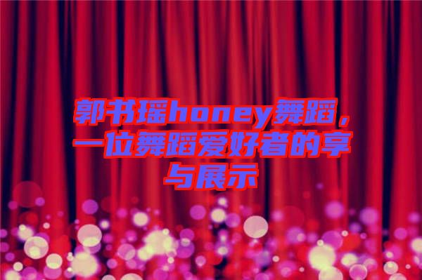 郭書瑤honey舞蹈，一位舞蹈愛好者的享與展示