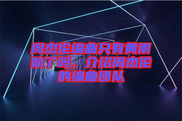 周杰倫編曲只有黃雨勛了嗎，介紹周杰倫的編曲團隊