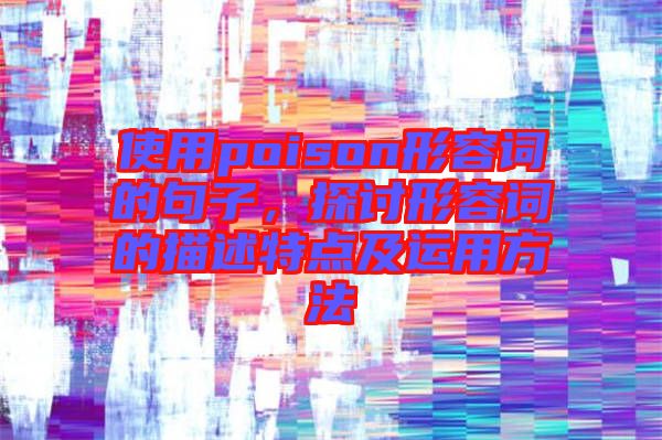 使用poison形容詞的句子，探討形容詞的描述特點(diǎn)及運(yùn)用方法