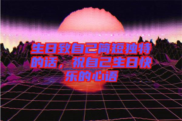 生日致自己簡短獨(dú)特的話，祝自己生日快樂的心語
