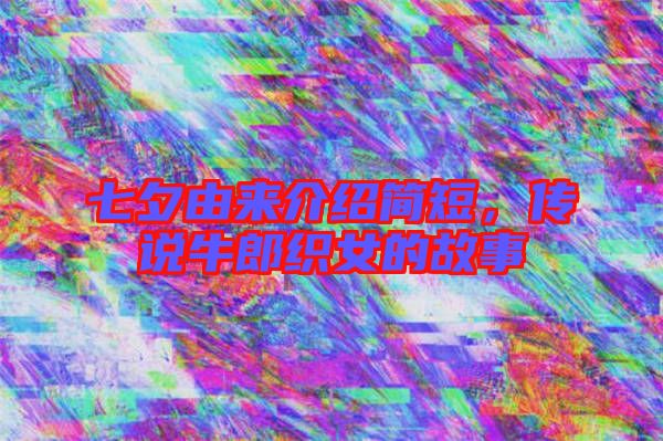 七夕由來介紹簡短，傳說牛郎織女的故事