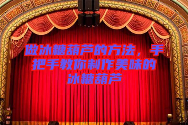 做冰糖葫蘆的方法，手把手教你制作美味的冰糖葫蘆