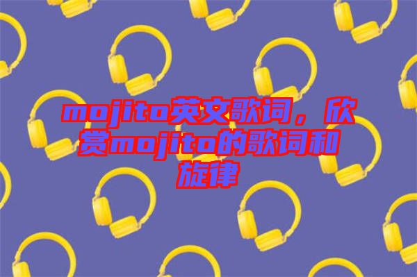 mojito英文歌詞，欣賞mojito的歌詞和旋律
