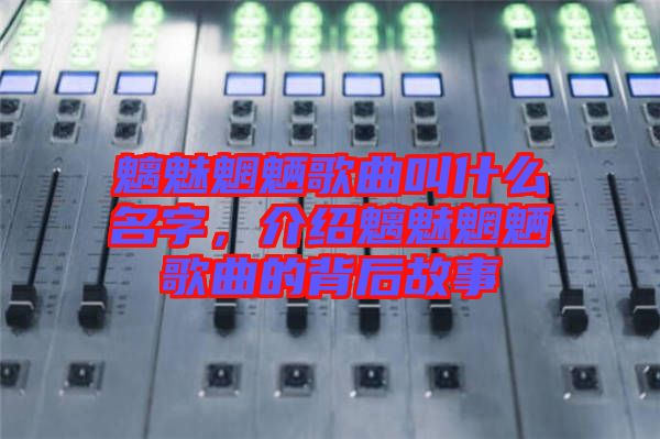 魑魅魍魎歌曲叫什么名字，介紹魑魅魍魎歌曲的背后故事