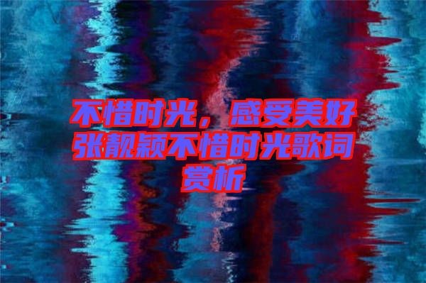 不惜時光，感受美好張靚穎不惜時光歌詞賞析