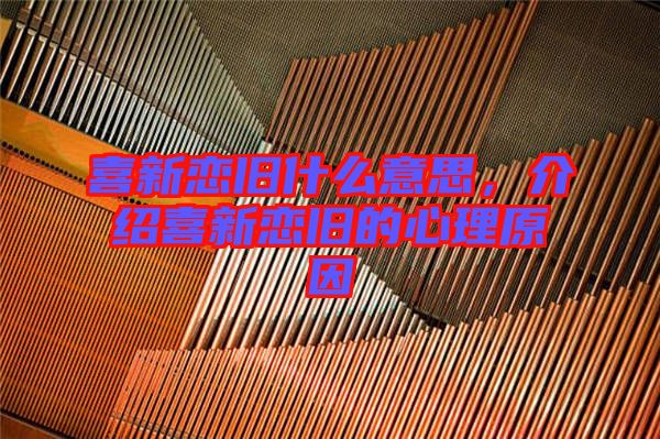 喜新戀舊什么意思，介紹喜新戀舊的心理原因