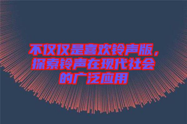 不僅僅是喜歡鈴聲版，探索鈴聲在現(xiàn)代社會的廣泛應用