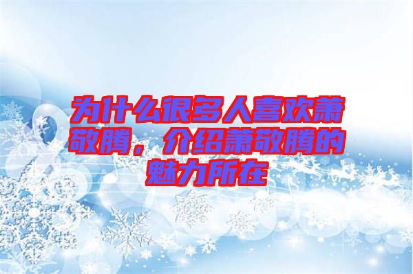 為什么很多人喜歡蕭敬騰，介紹蕭敬騰的魅力所在