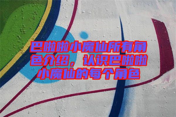 巴啦啦小魔仙所有角色介紹，認(rèn)識(shí)巴啦啦小魔仙的每個(gè)角色