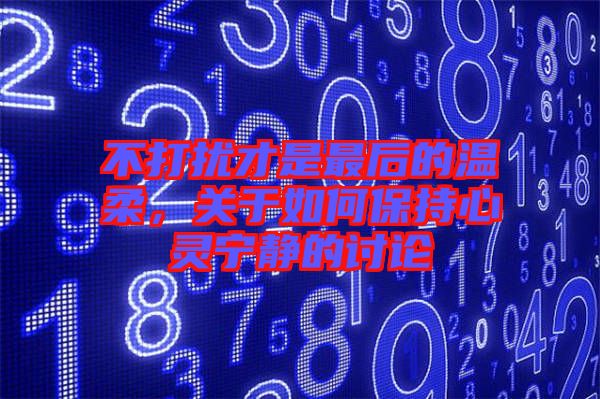 不打擾才是最后的溫柔，關(guān)于如何保持心靈寧?kù)o的討論