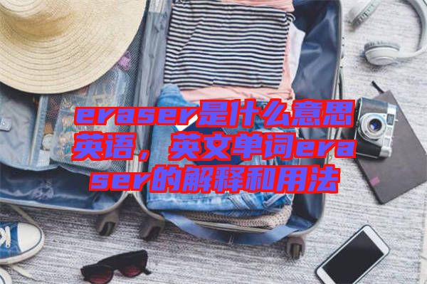 eraser是什么意思英語，英文單詞eraser的解釋和用法