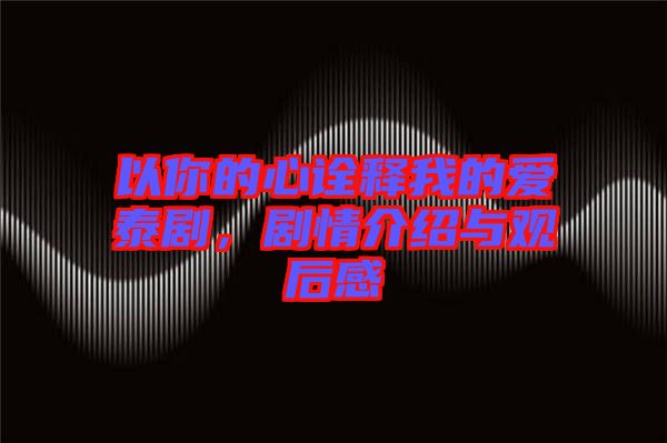以你的心詮釋我的愛泰劇，劇情介紹與觀后感