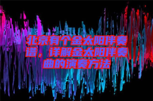 北京有個金太陽伴奏譜，詳解金太陽伴奏曲的演奏方法