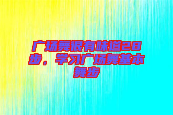 廣場舞很有味道28步，學(xué)習(xí)廣場舞基本舞步