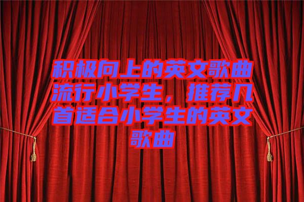 積極向上的英文歌曲流行小學(xué)生，推薦幾首適合小學(xué)生的英文歌曲