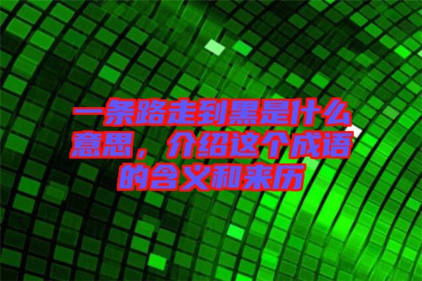 一條路走到黑是什么意思，介紹這個成語的含義和來歷