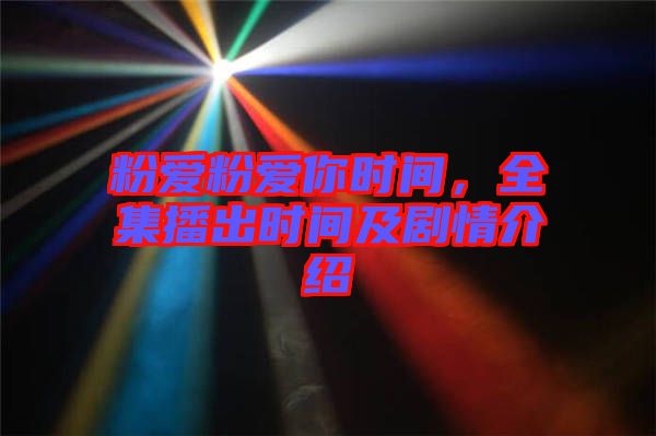 粉愛粉愛你時間，全集播出時間及劇情介紹