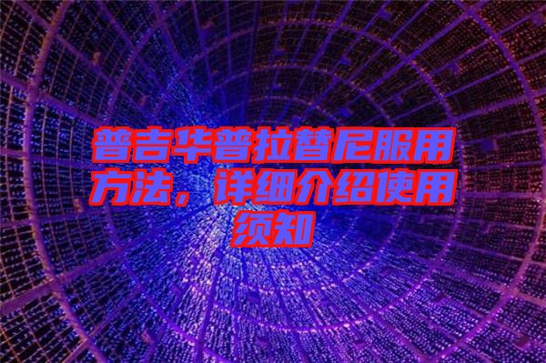 普吉華普拉替尼服用方法，詳細(xì)介紹使用須知