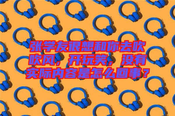 張學(xué)友很想和你去吹吹風(fēng)，開玩笑，沒有實際內(nèi)容是怎么回事？