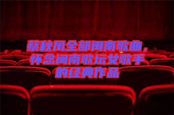 蔡秋鳳全部閩南歌曲，懷念閩南歌壇女歌手的經(jīng)典作品