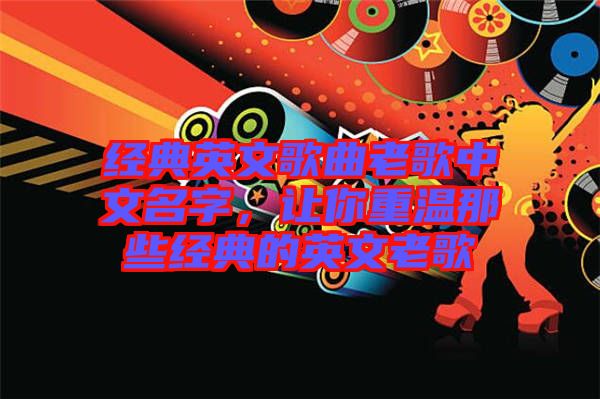 經(jīng)典英文歌曲老歌中文名字，讓你重溫那些經(jīng)典的英文老歌