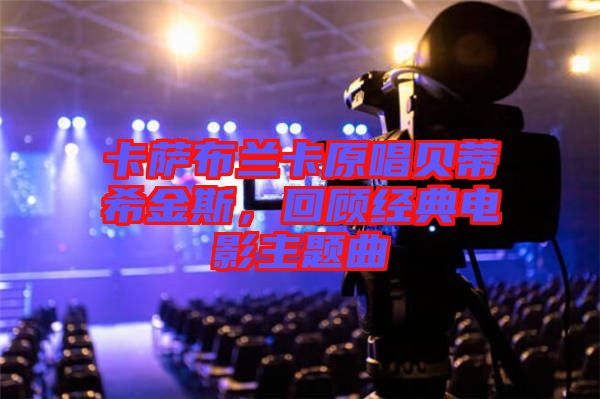 卡薩布蘭卡原唱貝蒂希金斯，回顧經(jīng)典電影主題曲