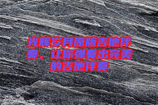 光輝歲月原版吉他伴奏，讓你彈奏出完美的吉他伴奏