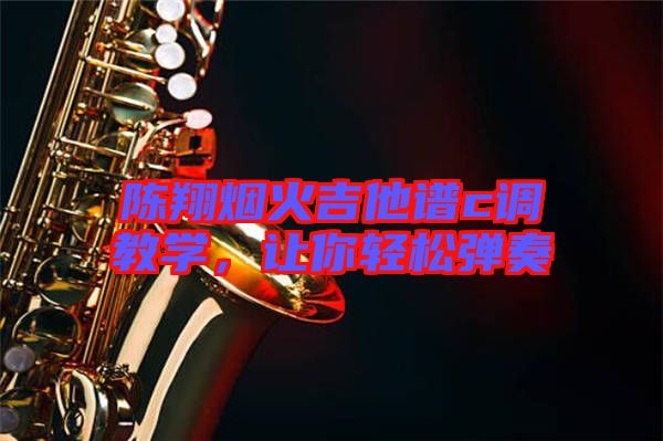 陳翔煙火吉他譜c調(diào)教學(xué)，讓你輕松彈奏