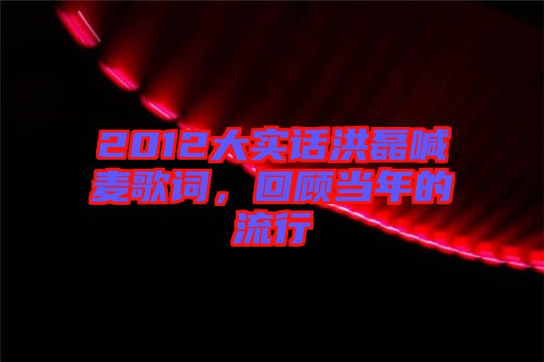 2012大實話洪磊喊麥歌詞，回顧當(dāng)年的流行