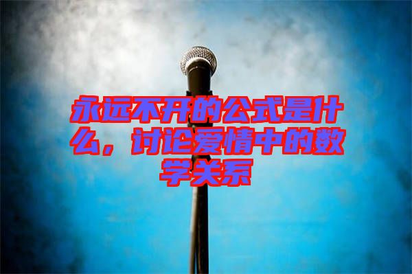 永遠不開的公式是什么，討論愛情中的數(shù)學(xué)關(guān)系