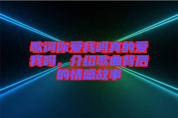 歌詞你愛我嗎真的愛我嗎，介紹歌曲背后的情感故事