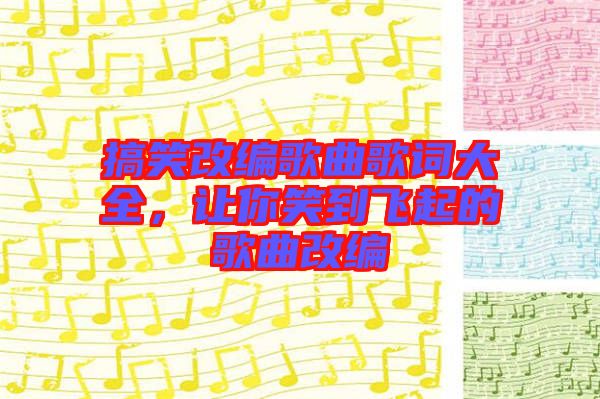 搞笑改編歌曲歌詞大全，讓你笑到飛起的歌曲改編