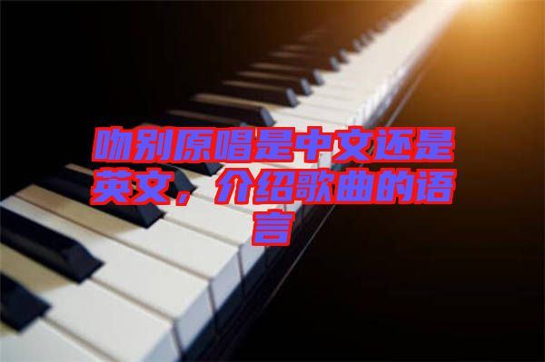 吻別原唱是中文還是英文，介紹歌曲的語(yǔ)言