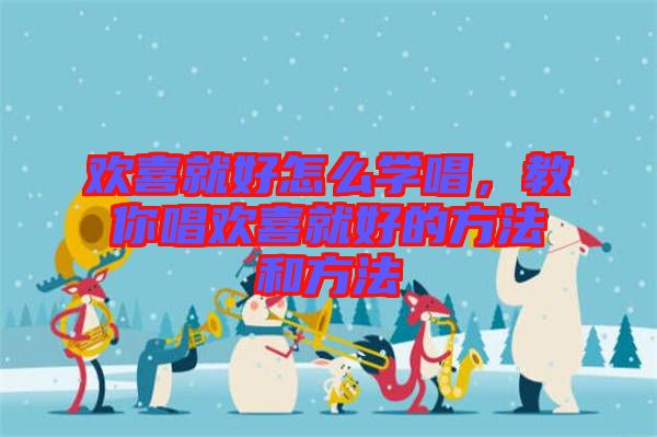 歡喜就好怎么學唱，教你唱歡喜就好的方法和方法