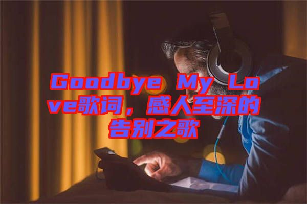 Goodbye My Love歌詞，感人至深的告別之歌